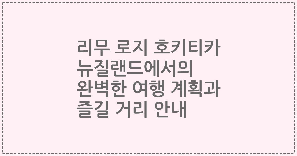 리무 로지 호키티카 뉴질랜드에서의 완벽한 여행 계획과 즐길 거리 안내