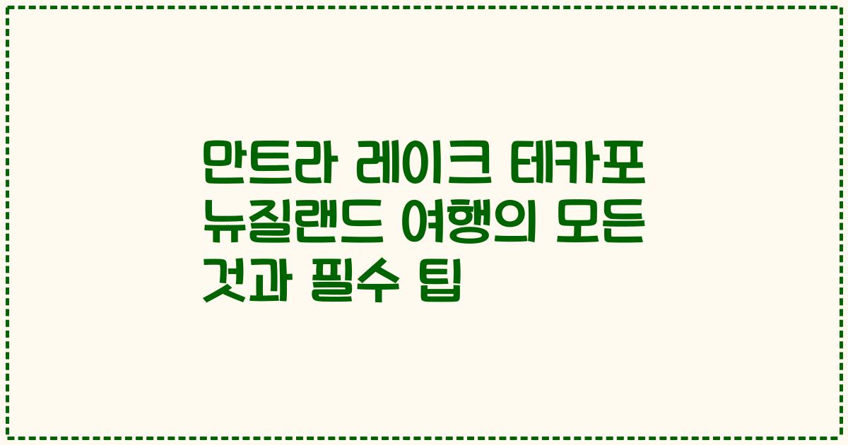 만트라 레이크 테카포 뉴질랜드 여행의 모든 것과 필수 팁