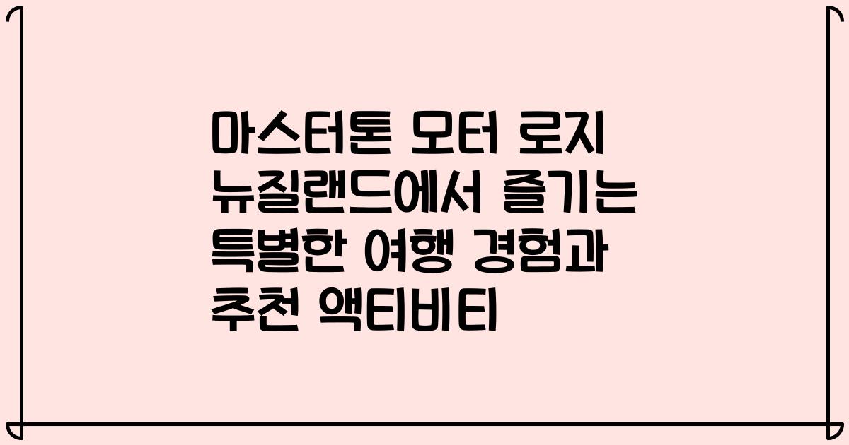 마스터톤 모터 로지 뉴질랜드에서 즐기는 특별한 여행 경험과 추천 액티비티