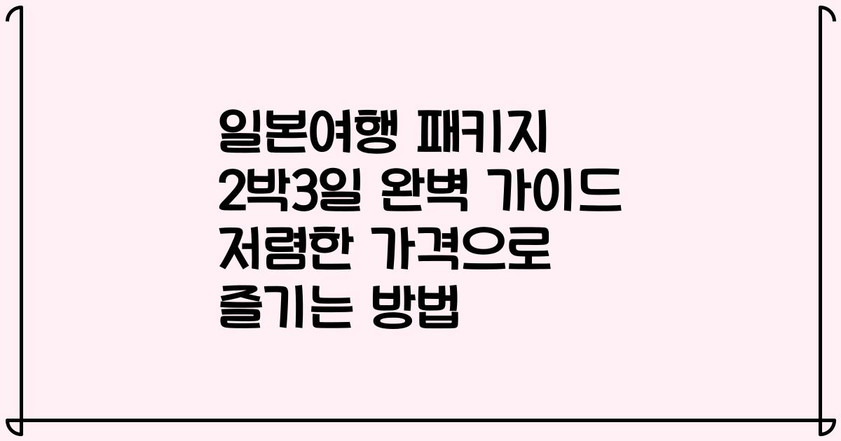 일본여행 패키지 2박3일 완벽 가이드 저렴한 가격으로 즐기는 방법