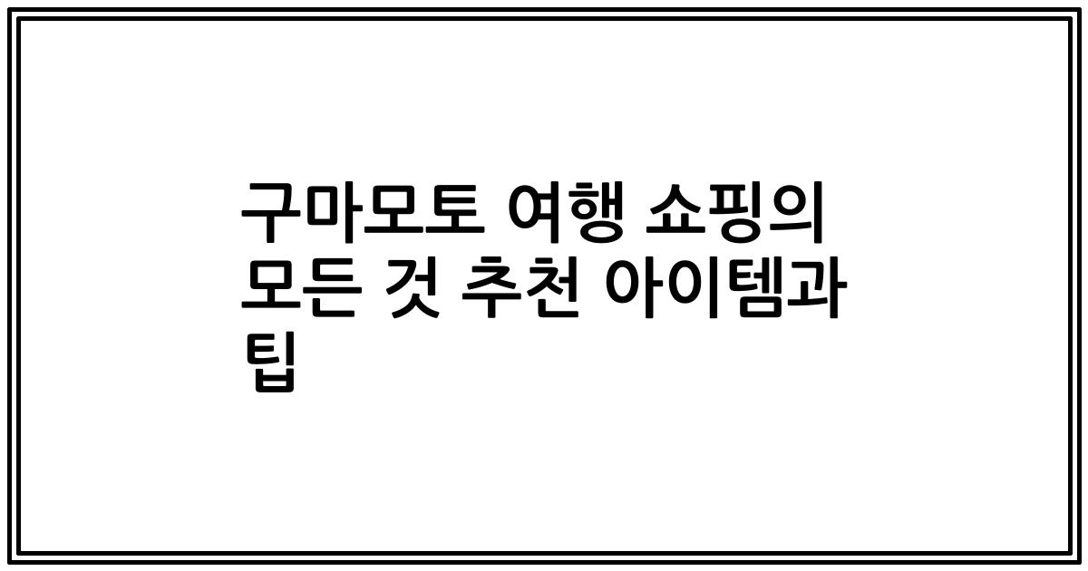 구마모토 여행 쇼핑의 모든 것 추천 아이템과 팁