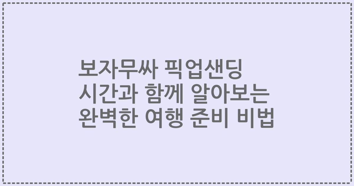 보자무싸 픽업샌딩 시간과 함께 알아보는 완벽한 여행 준비 비법