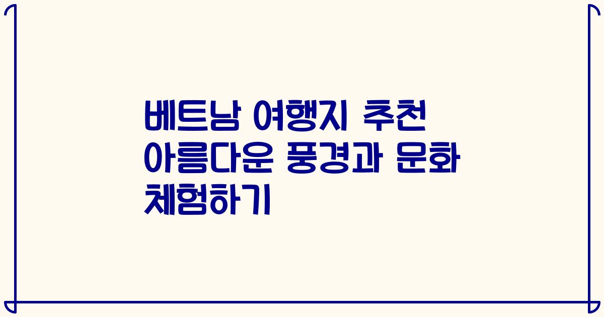 베트남 여행지 추천 아름다운 풍경과 문화 체험하기