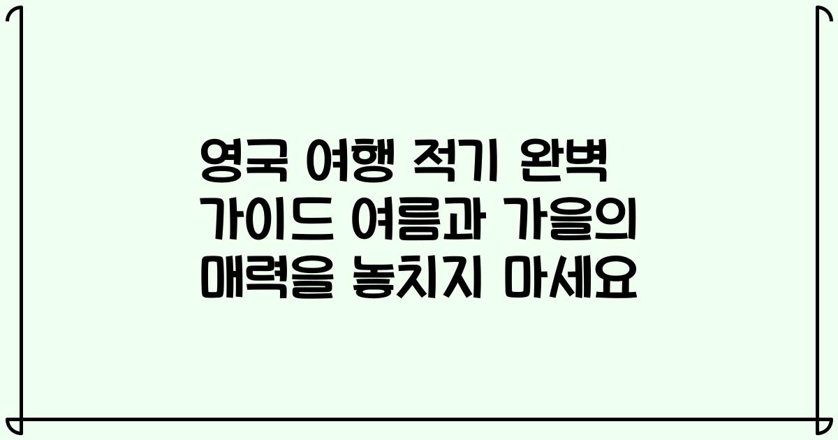 영국 여행 적기 완벽 가이드 여름과 가을의 매력을 놓치지 마세요