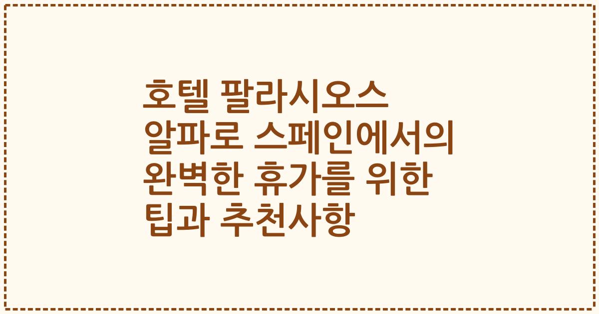 호텔 팔라시오스 알파로 스페인에서의 완벽한 휴가를 위한 팁과 추천사항