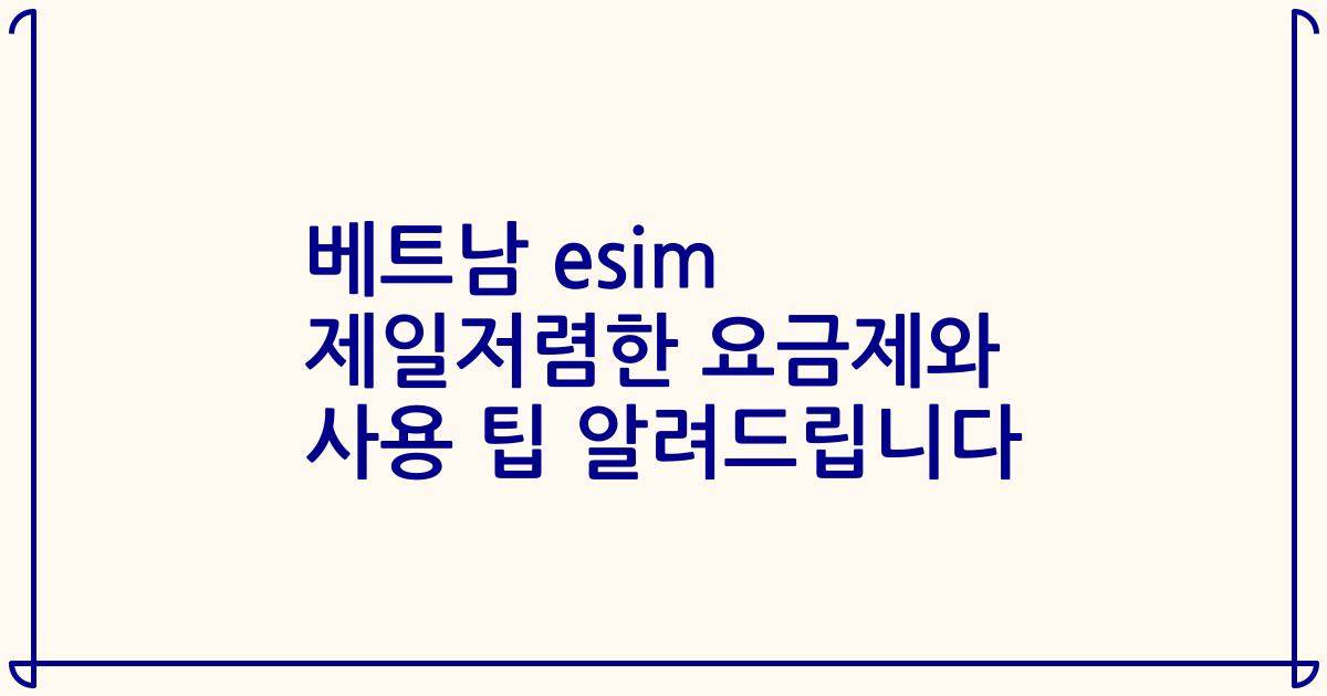 베트남 esim 제일저렴한 요금제와 사용 팁 알려드립니다