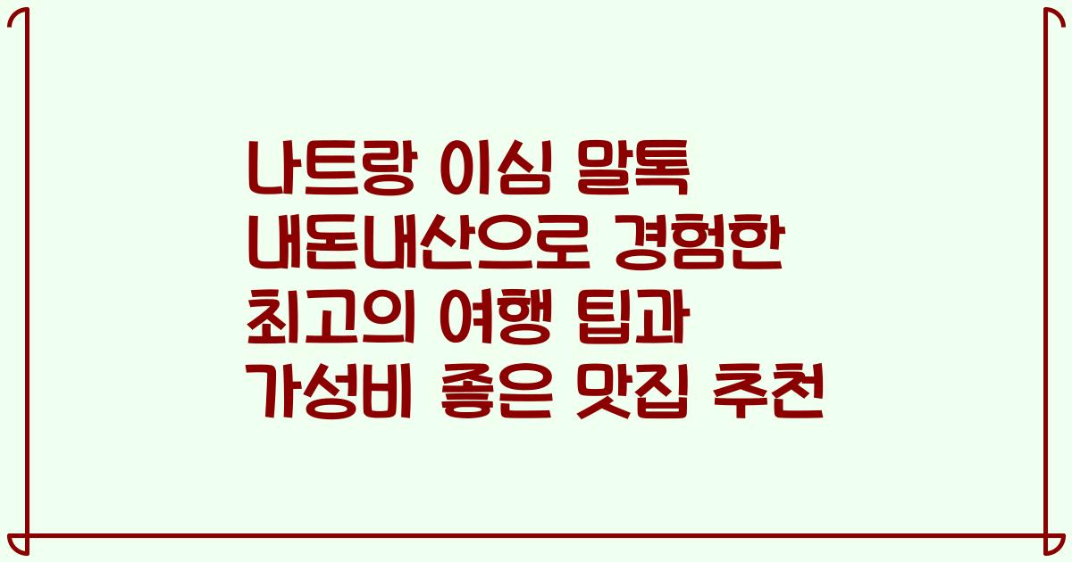 나트랑 이심 말톡 내돈내산으로 경험한 최고의 여행 팁과 가성비 좋은 맛집 추천