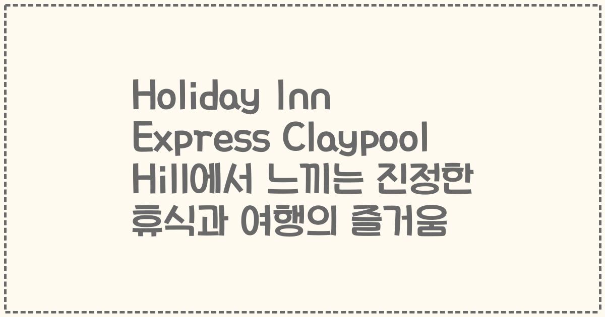 Holiday Inn Express Claypool Hill에서 느끼는 진정한 휴식과 여행의 즐거움