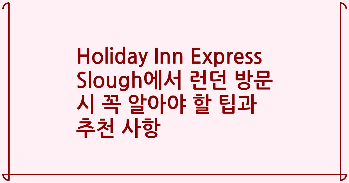 Holiday Inn Express Slough에서 런던 방문 시 꼭 알아야 할 팁과 추천 사항