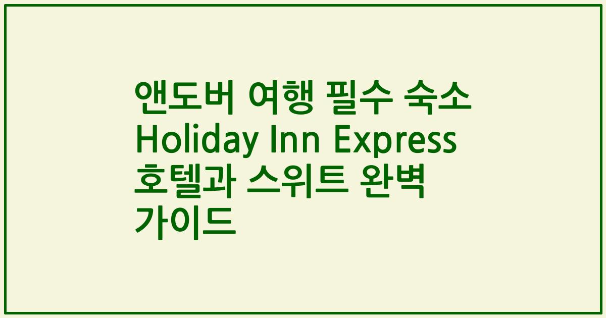 앤도버 여행 필수 숙소 Holiday Inn Express 호텔과 스위트 완벽 가이드