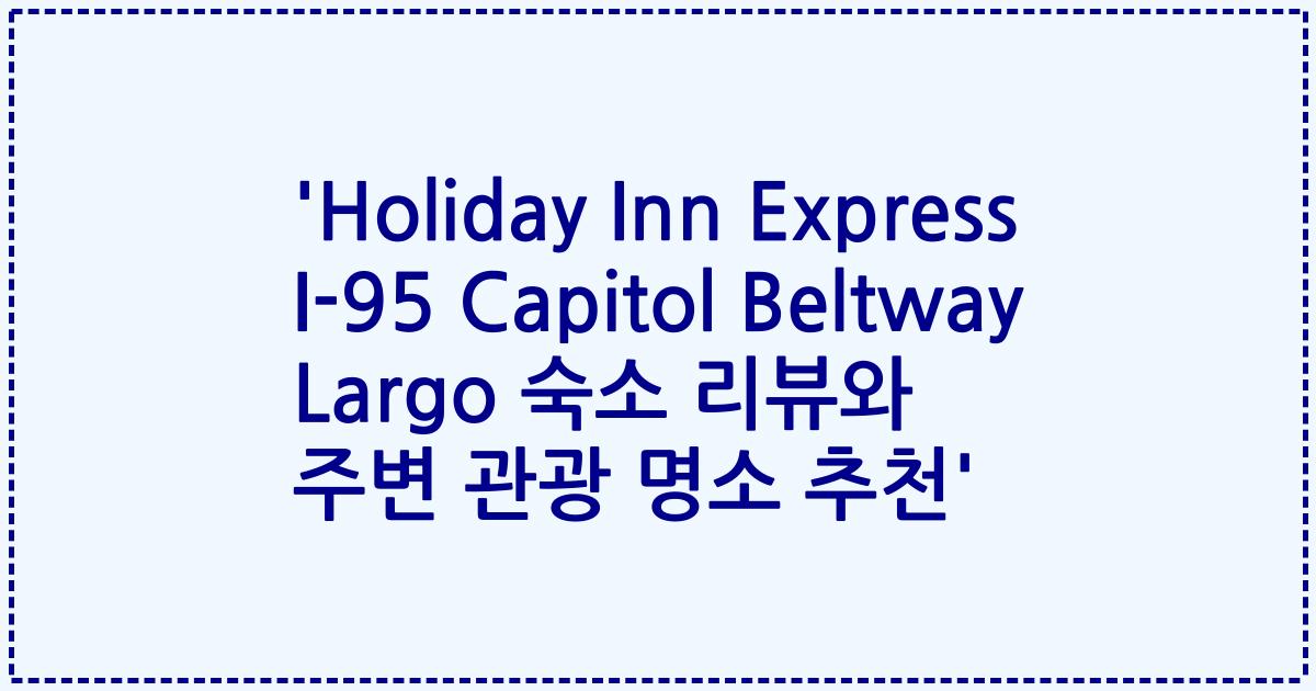 'Holiday Inn Express I-95 Capitol Beltway Largo 숙소 리뷰와 주변 관광 명소 추천'