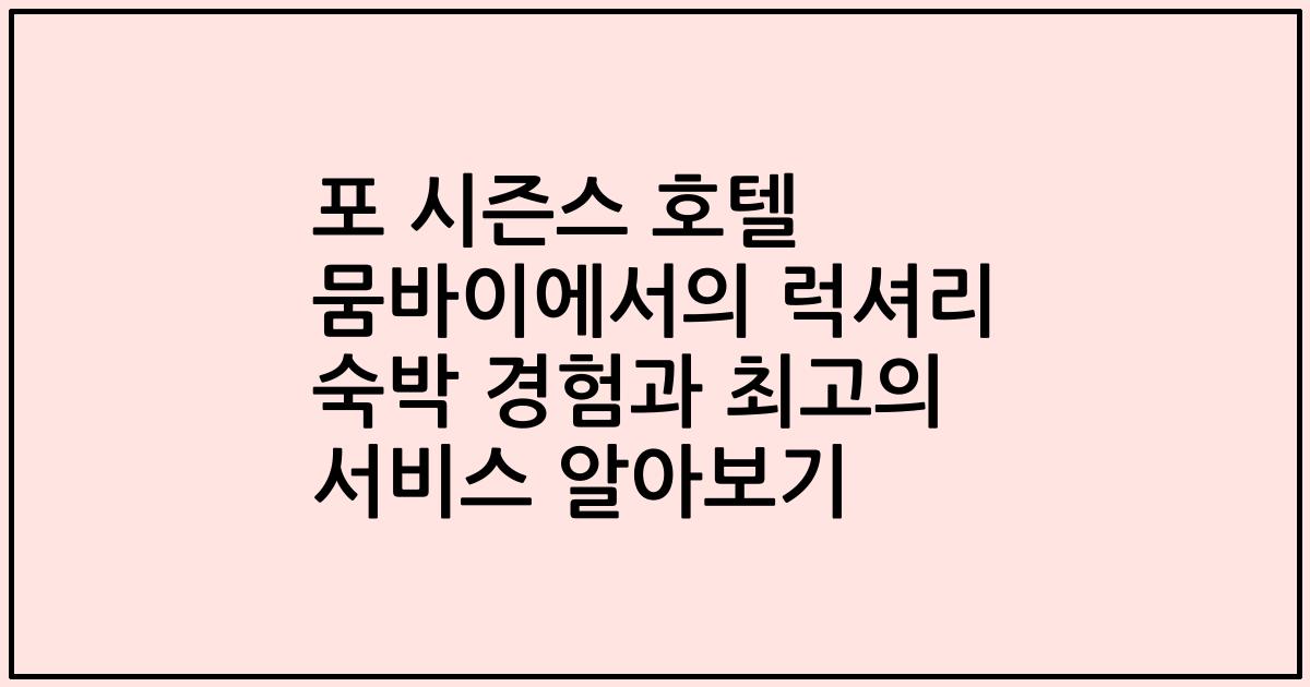 포 시즌스 호텔 뭄바이에서의 럭셔리 숙박 경험과 최고의 서비스 알아보기