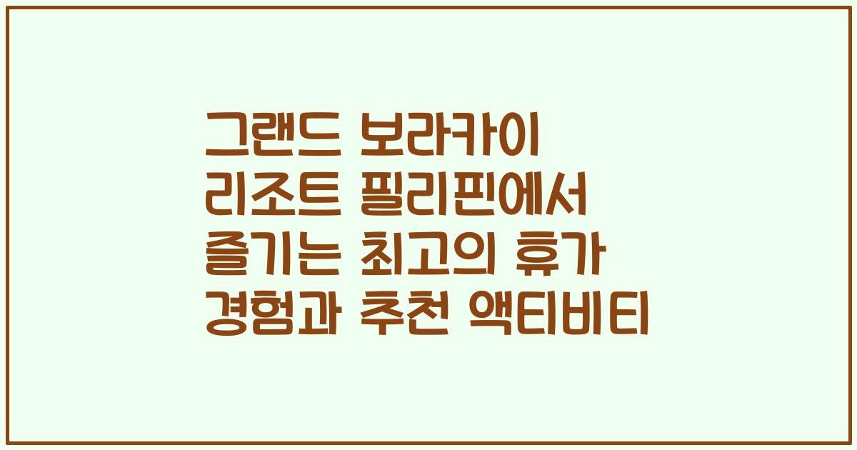 그랜드 보라카이 리조트 필리핀에서 즐기는 최고의 휴가 경험과 추천 액티비티