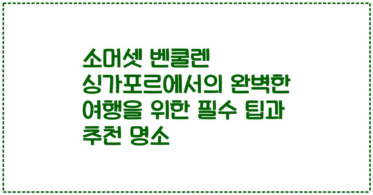 소머셋 벤쿨렌 싱가포르에서의 완벽한 여행을 위한 필수 팁과 추천 명소