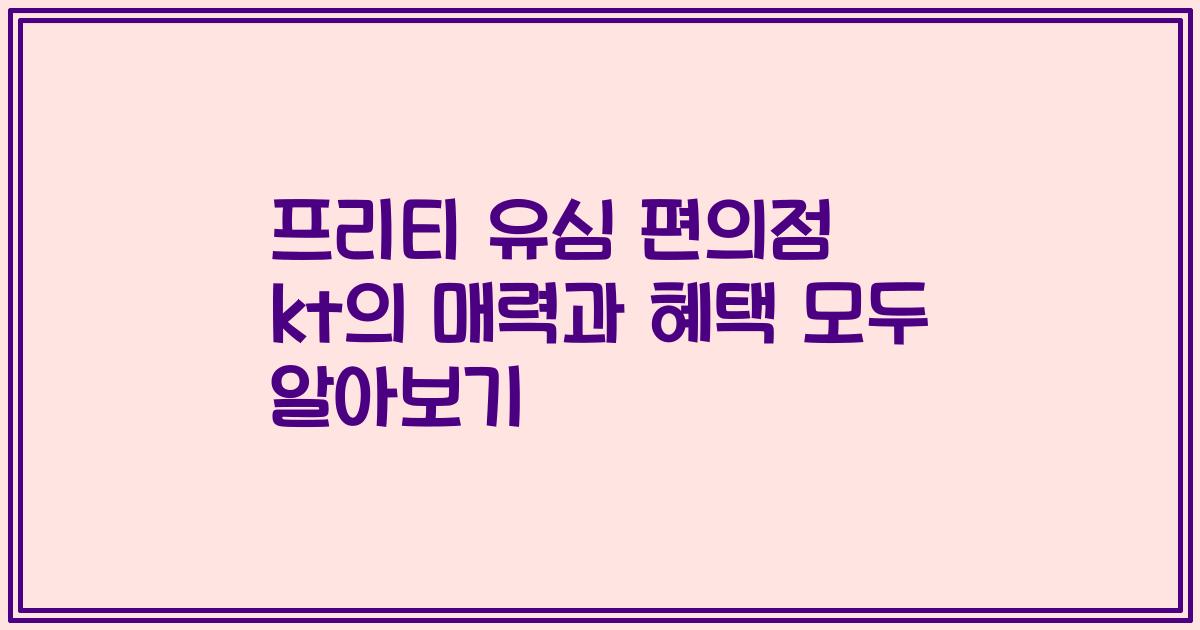 프리티 유심 편의점 kt의 매력과 혜택 모두 알아보기