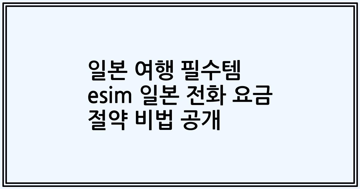 일본 여행 필수템 esim 일본 전화 요금 절약 비법 공개