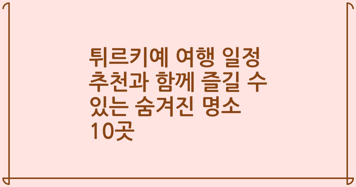 튀르키예 여행 일정 추천과 함께 즐길 수 있는 숨겨진 명소 10곳