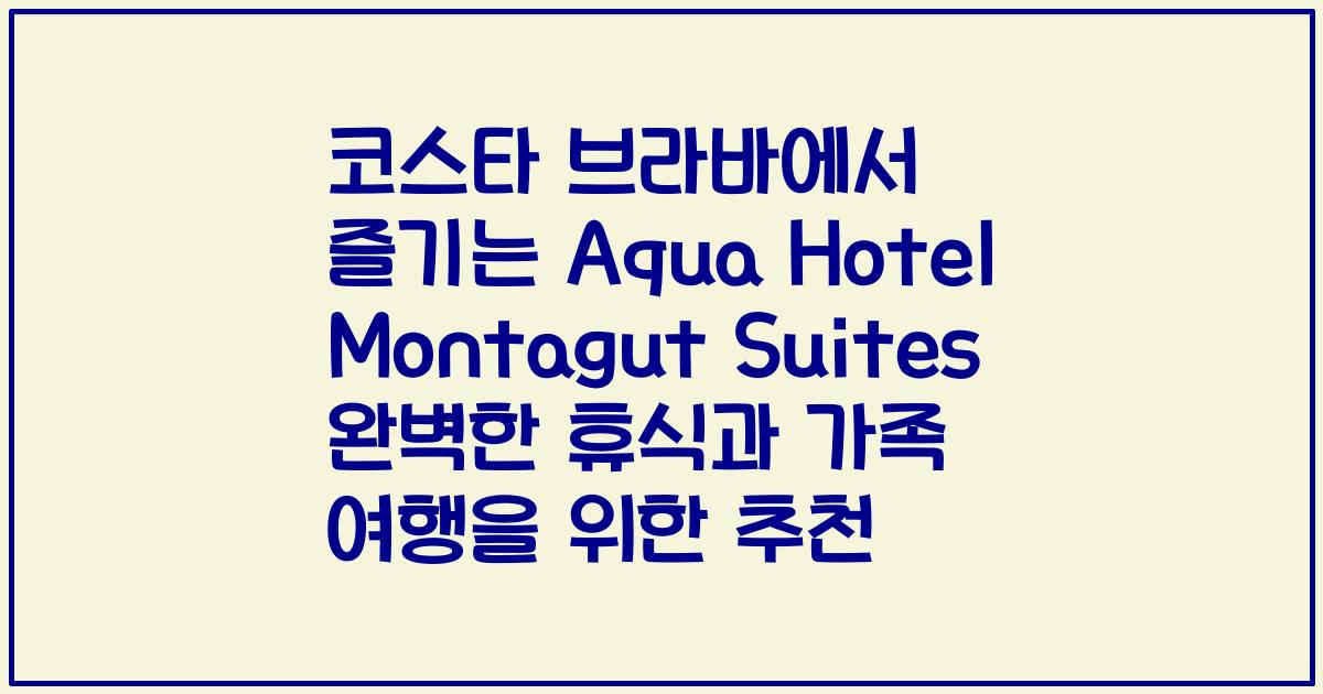 코스타 브라바에서 즐기는 Aqua Hotel Montagut Suites 완벽한 휴식과 가족 여행을 위한 추천