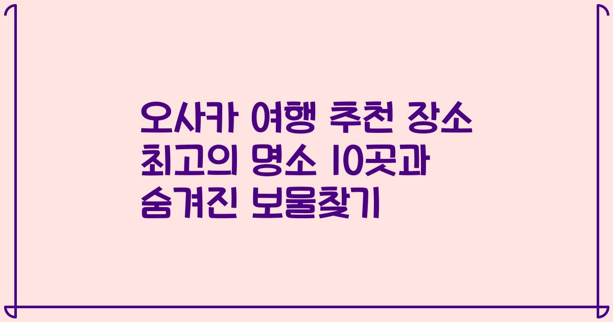 오사카 여행 추천 장소 최고의 명소 10곳과 숨겨진 보물찾기