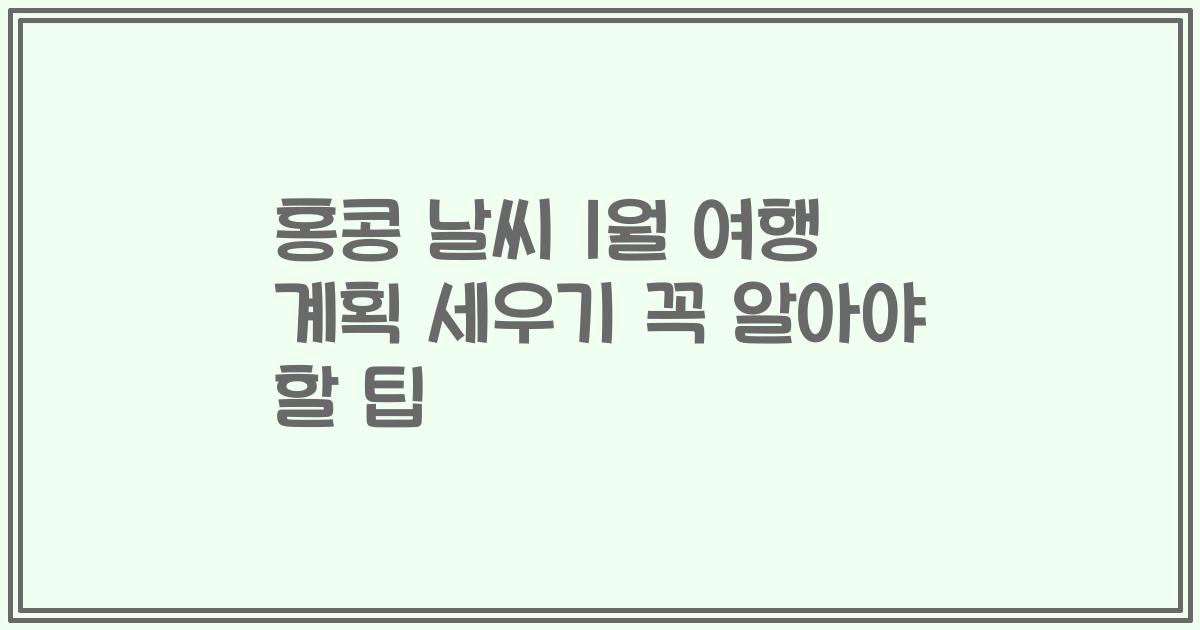 홍콩 날씨 1월 여행 계획 세우기 꼭 알아야 할 팁