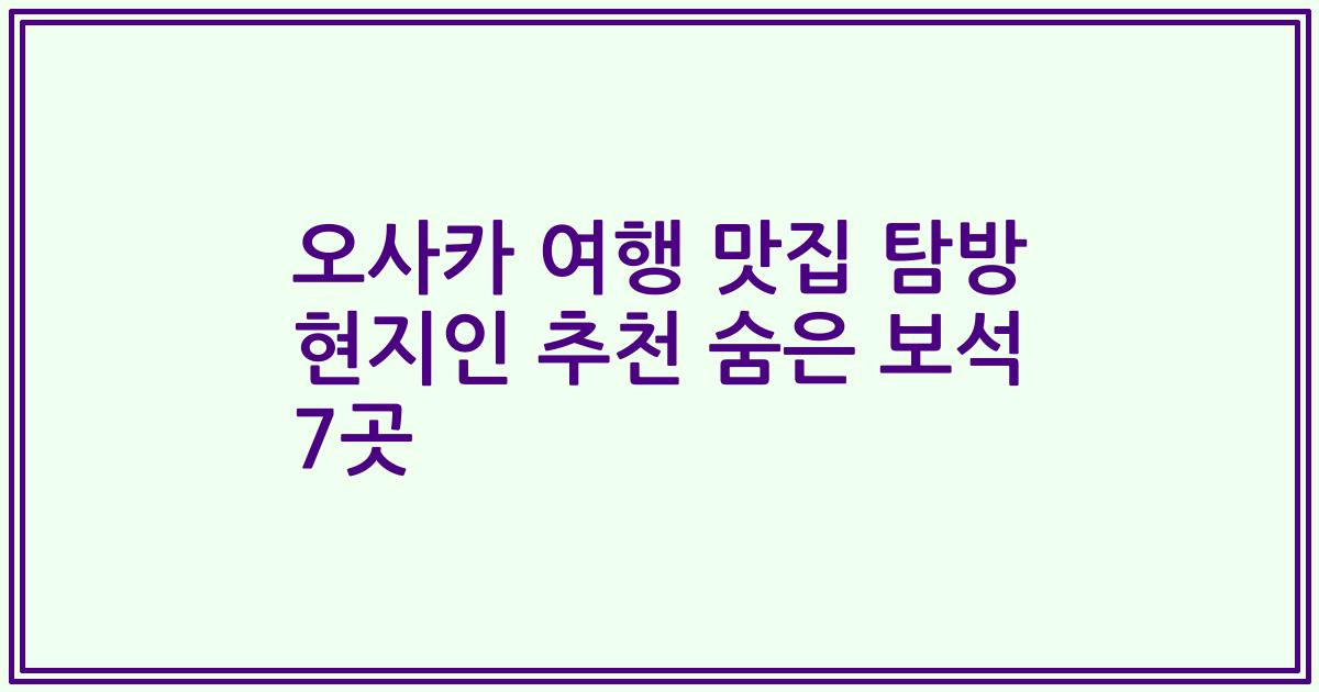 오사카 여행 맛집 탐방 현지인 추천 숨은 보석 7곳