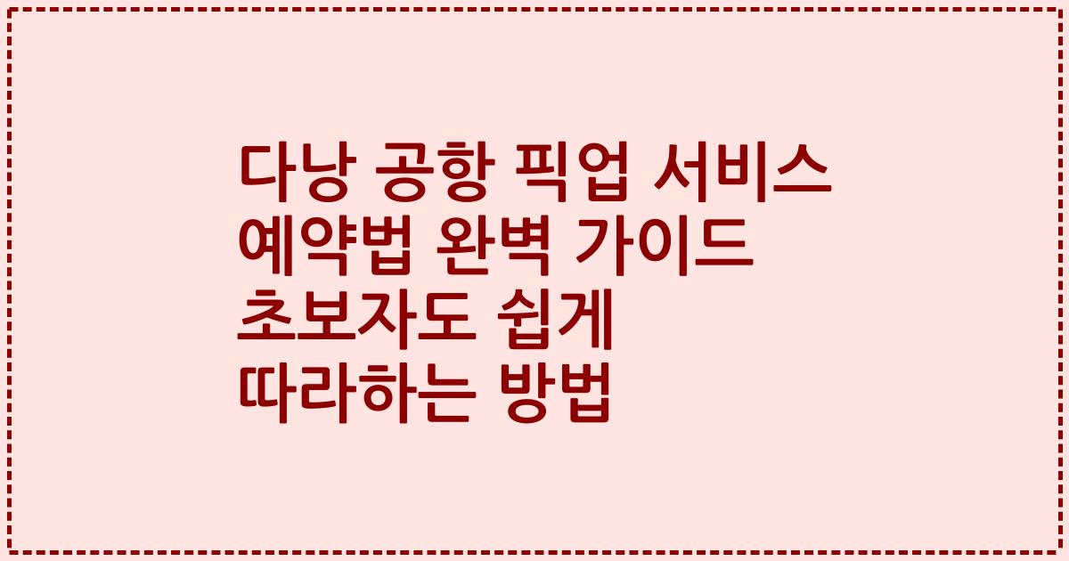 다낭 공항 픽업 서비스 예약법 완벽 가이드 초보자도 쉽게 따라하는 방법
