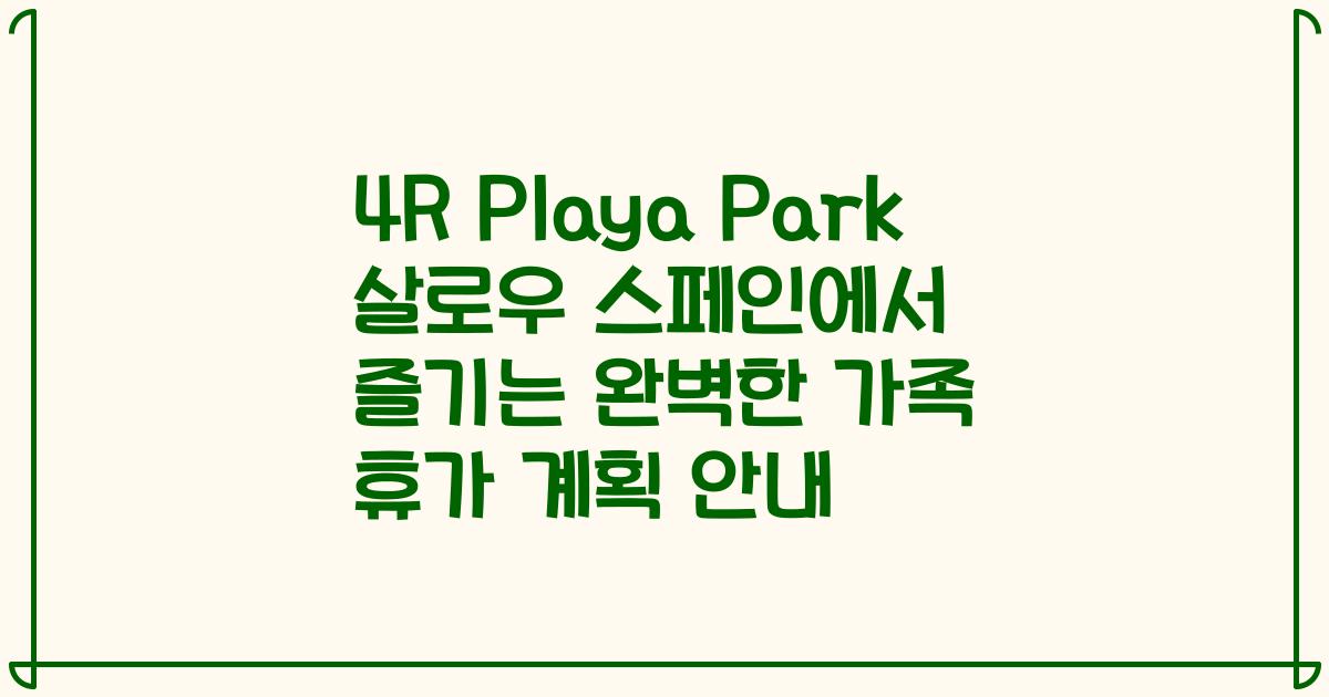 4R Playa Park 살로우 스페인에서 즐기는 완벽한 가족 휴가 계획 안내