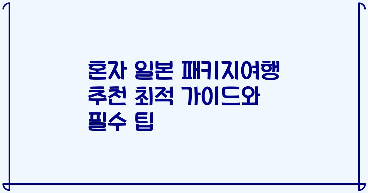 혼자 일본 패키지여행 추천 최적 가이드와 필수 팁