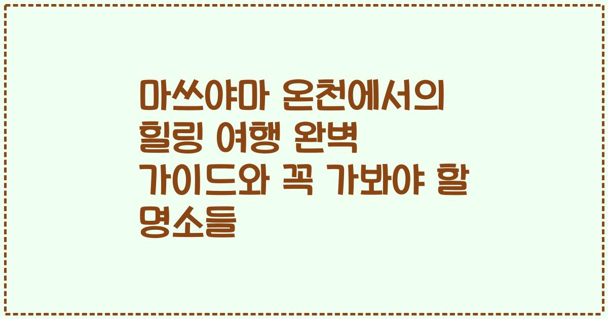 마쓰야마 온천에서의 힐링 여행 완벽 가이드와 꼭 가봐야 할 명소들