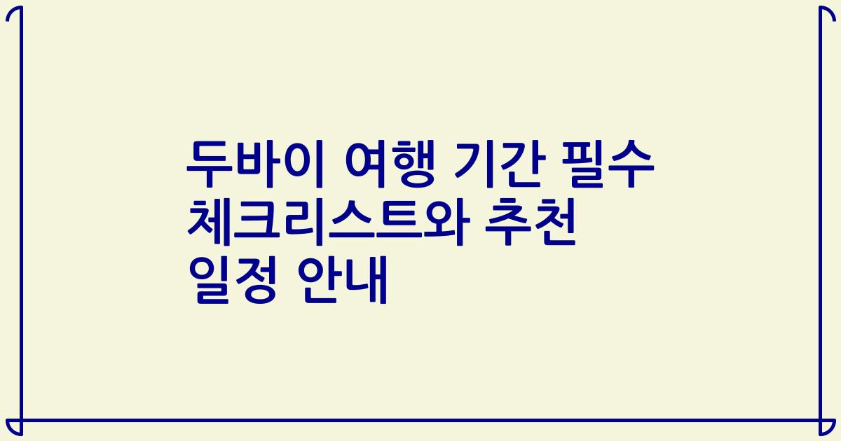 두바이 여행 기간 필수 체크리스트와 추천 일정 안내