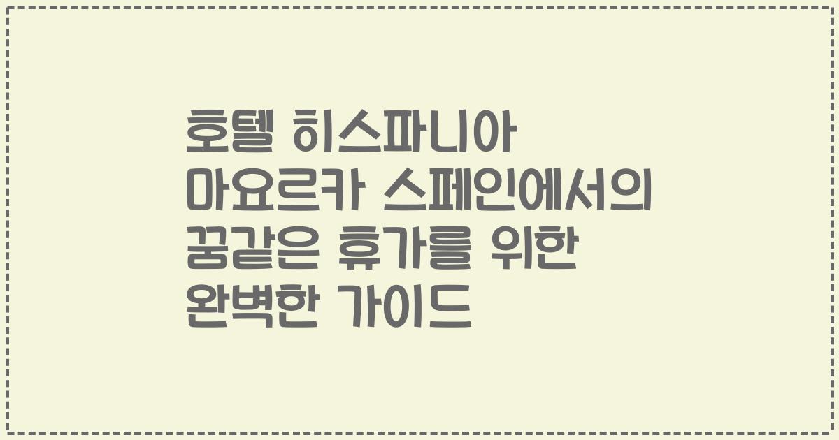 호텔 히스파니아 마요르카 스페인에서의 꿈같은 휴가를 위한 완벽한 가이드