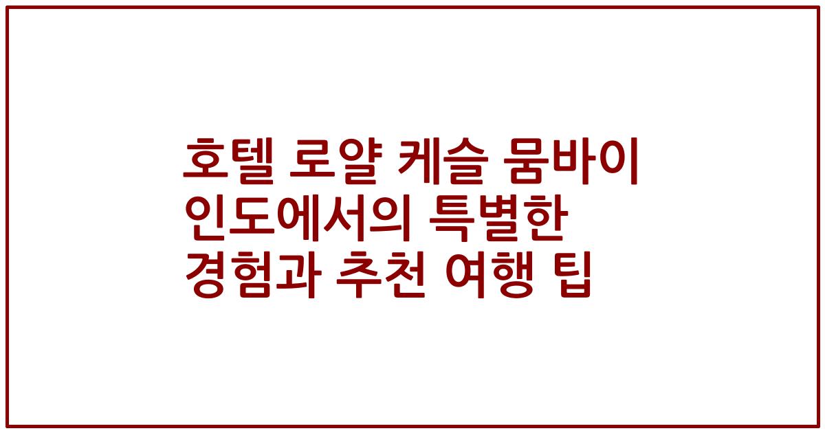 호텔 로얄 케슬 뭄바이 인도에서의 특별한 경험과 추천 여행 팁