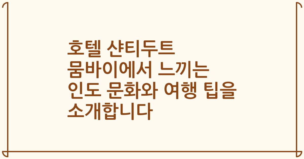 호텔 샨티두트 뭄바이에서 느끼는 인도 문화와 여행 팁을 소개합니다