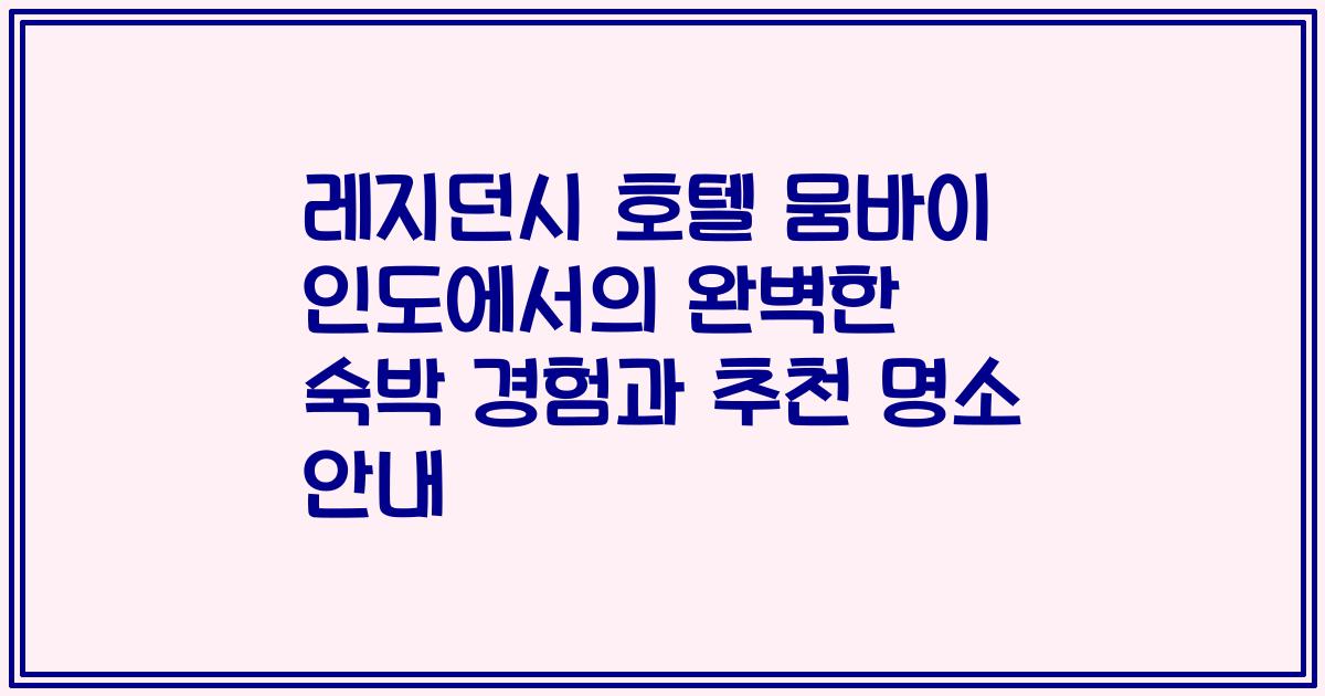 레지던시 호텔 뭄바이 인도에서의 완벽한 숙박 경험과 추천 명소 안내