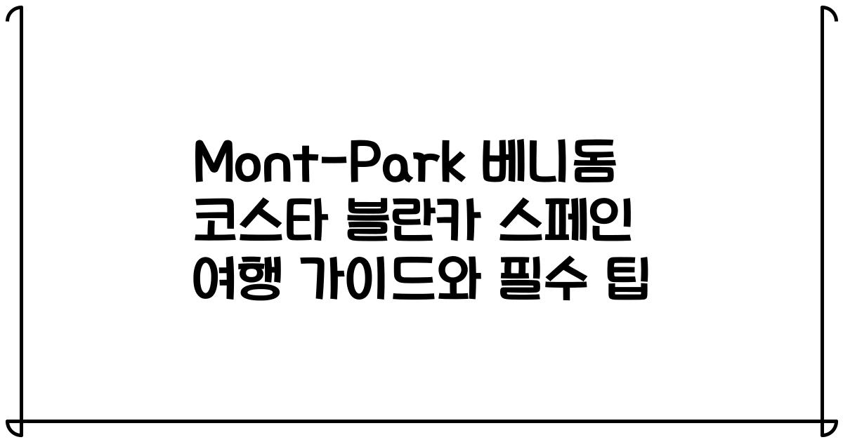Mont-Park 베니돔 코스타 블란카 스페인 여행 가이드와 필수 팁