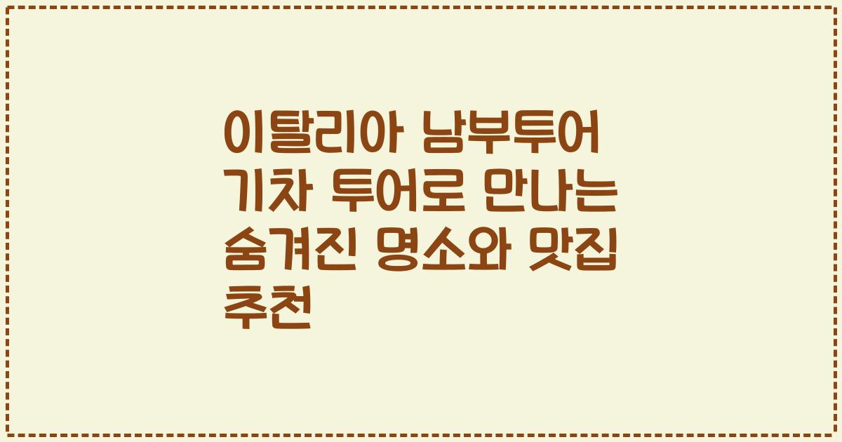 이탈리아 남부투어 기차 투어로 만나는 숨겨진 명소와 맛집 추천