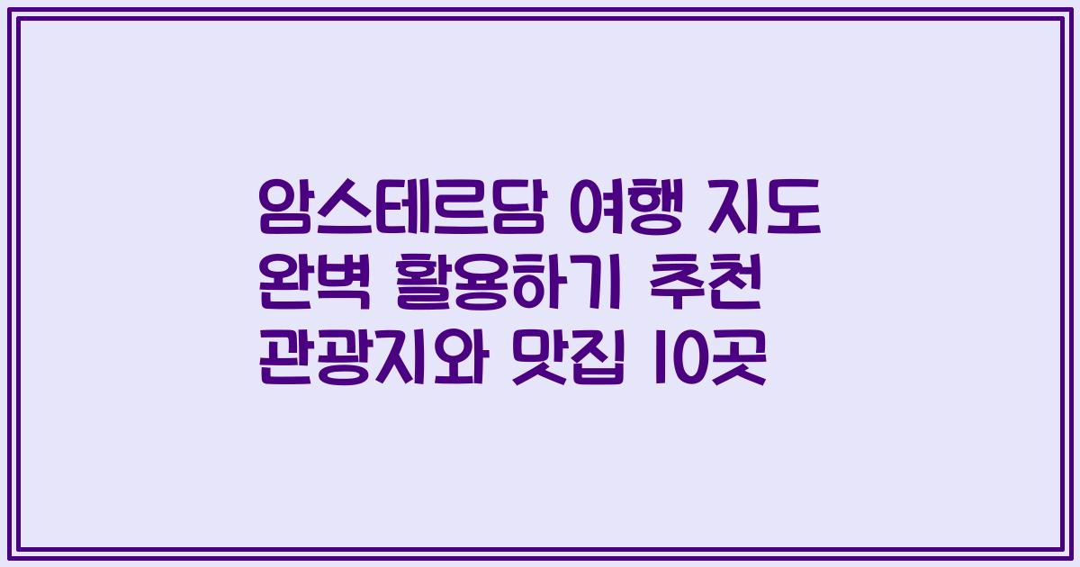 암스테르담 여행 지도 완벽 활용하기 추천 관광지와 맛집 10곳
