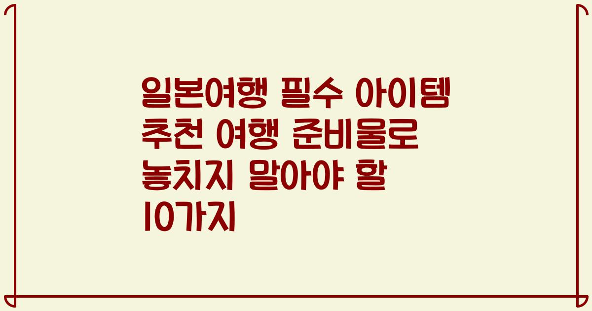 일본여행 필수 아이템 추천 여행 준비물로 놓치지 말아야 할 10가지
