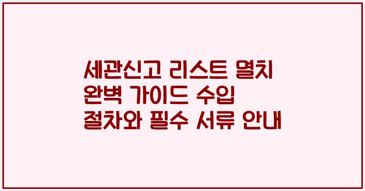 세관신고 리스트 멸치 완벽 가이드 수입 절차와 필수 서류 안내