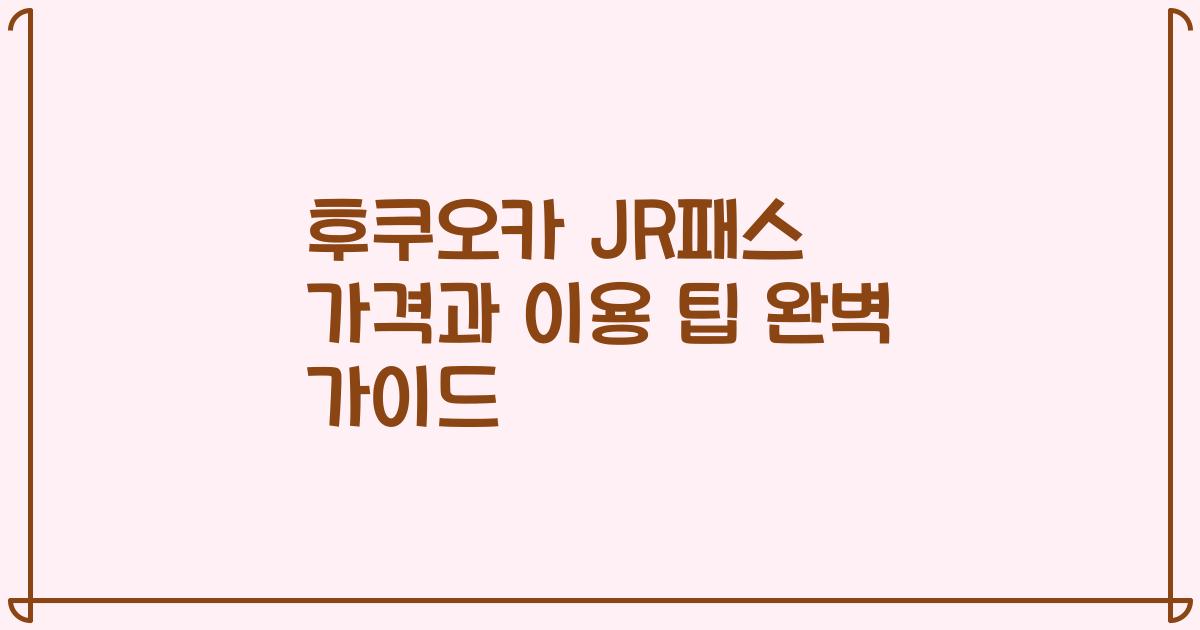 후쿠오카 JR패스 가격과 이용 팁 완벽 가이드