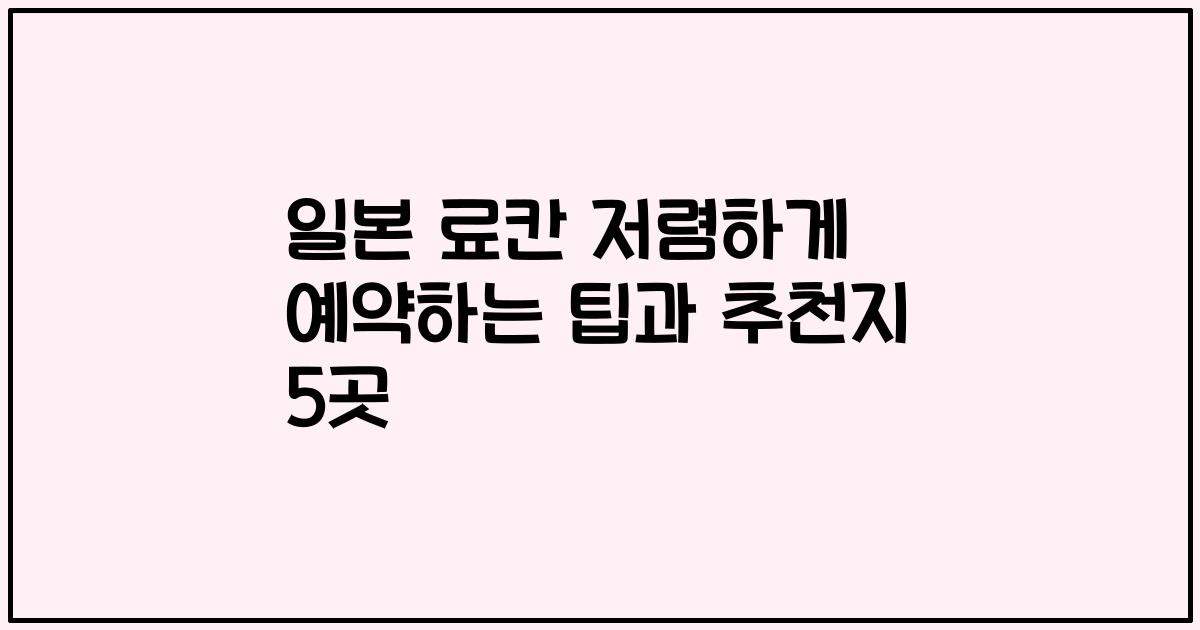 일본 료칸 저렴하게 예약하는 팁과 추천지 5곳