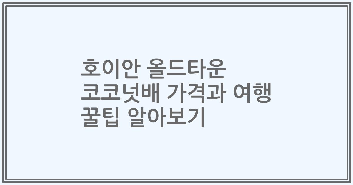 호이안 올드타운 코코넛배 가격과 여행 꿀팁 알아보기