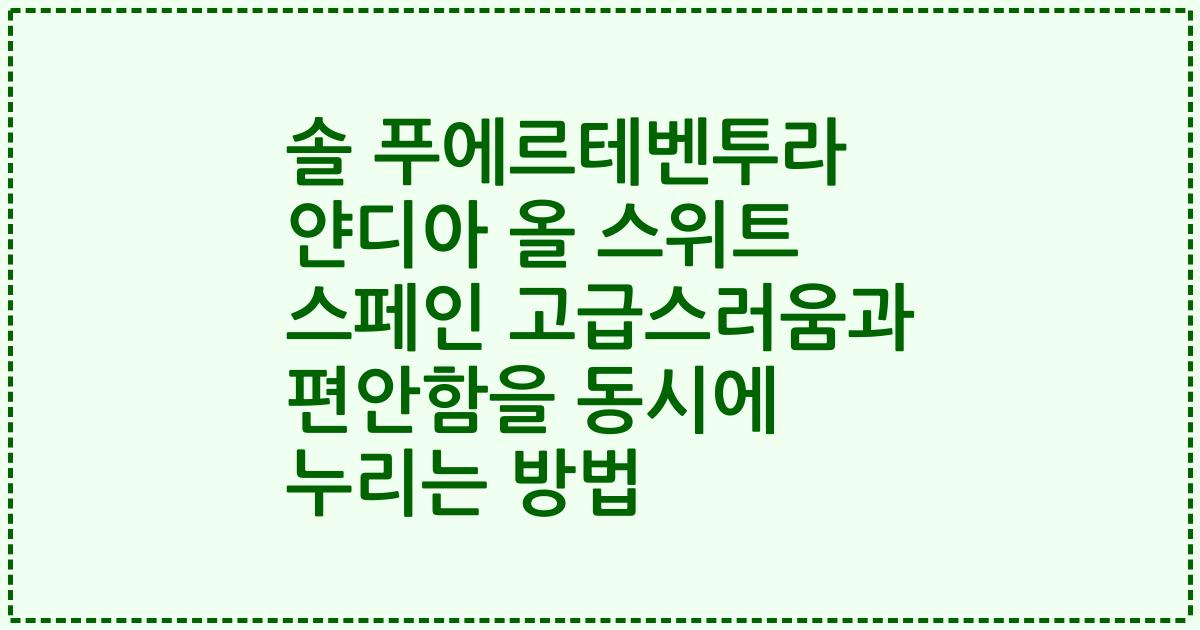 솔 푸에르테벤투라 얀디아 올 스위트 스페인 고급스러움과 편안함을 동시에 누리는 방법