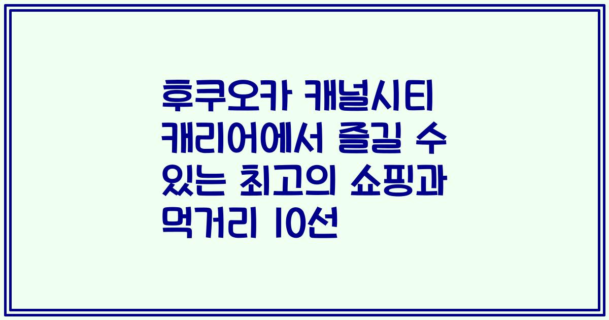 후쿠오카 캐널시티 캐리어에서 즐길 수 있는 최고의 쇼핑과 먹거리 10선