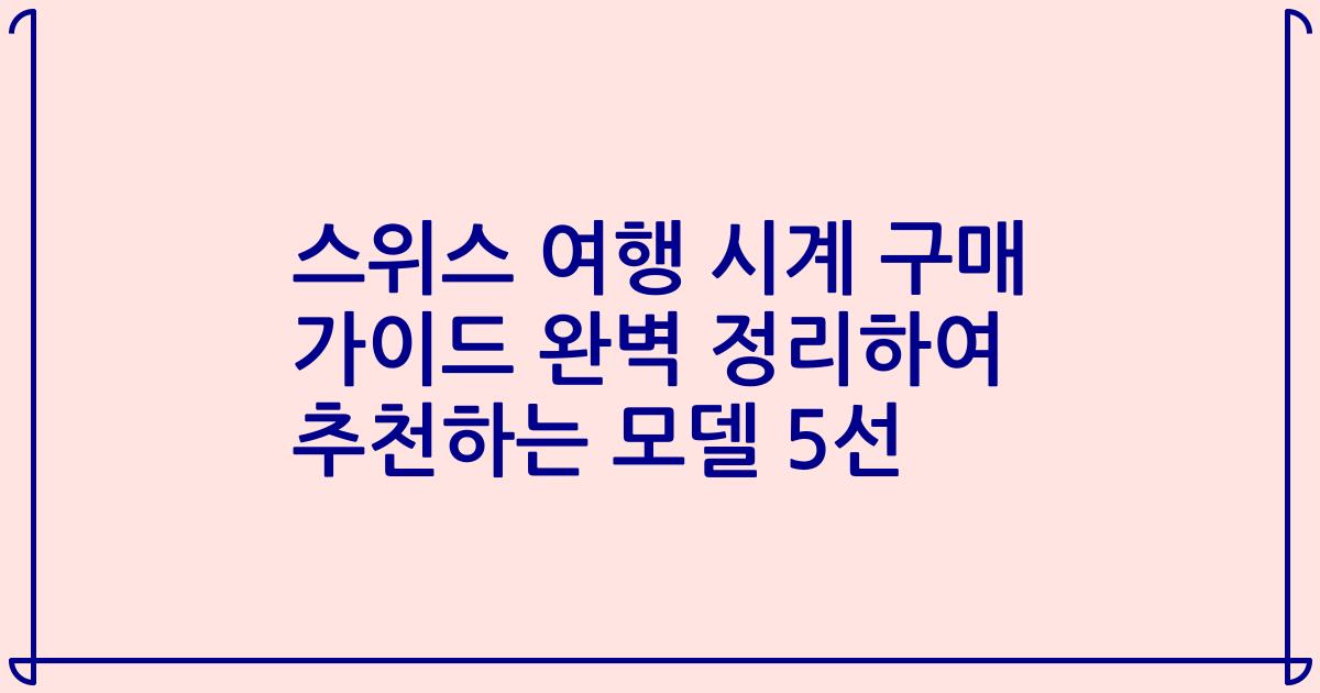 스위스 여행 시계 구매 가이드 완벽 정리하여 추천하는 모델 5선