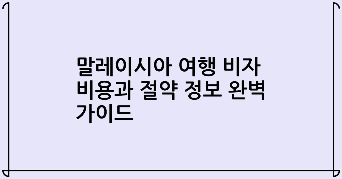 말레이시아 여행 비자 비용과 절약 정보 완벽 가이드