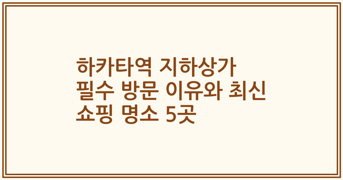 하카타역 지하상가 필수 방문 이유와 최신 쇼핑 명소 5곳