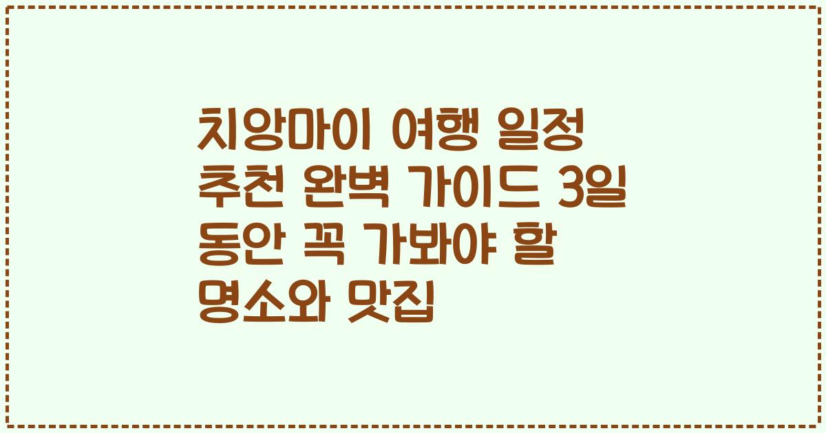 치앙마이 여행 일정 추천 완벽 가이드 3일 동안 꼭 가봐야 할 명소와 맛집
