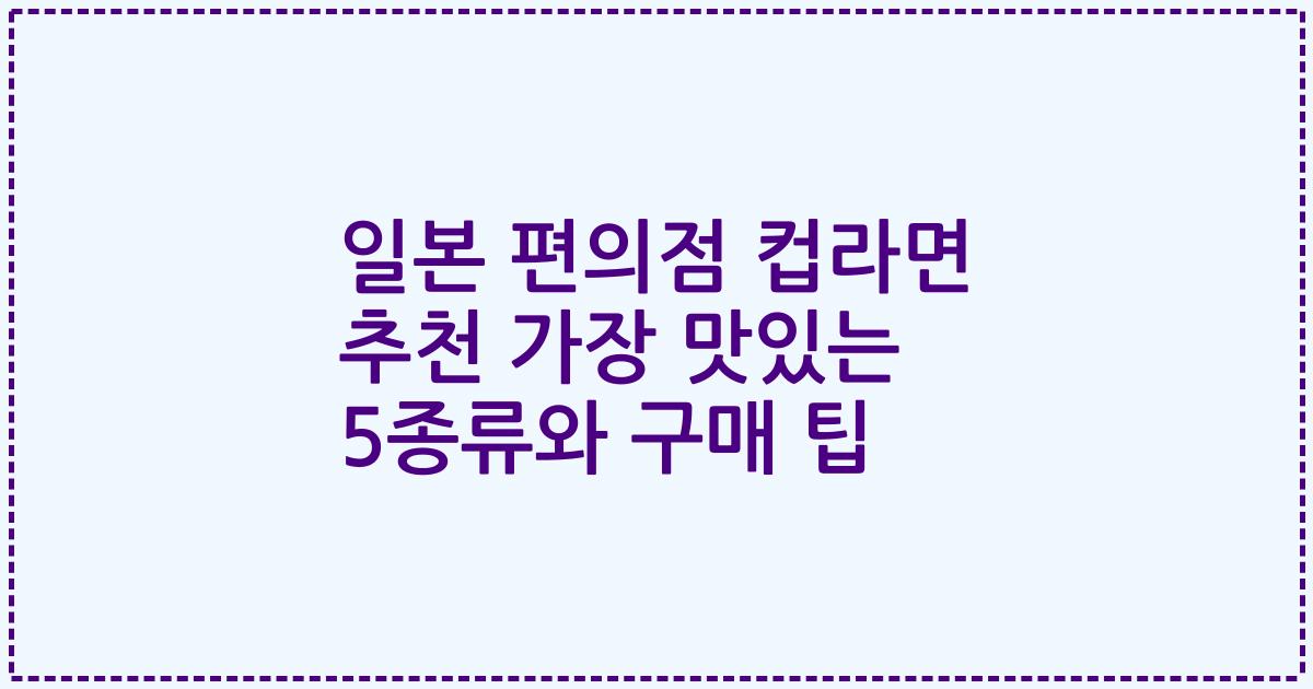 일본 편의점 컵라면 추천 가장 맛있는 5종류와 구매 팁
