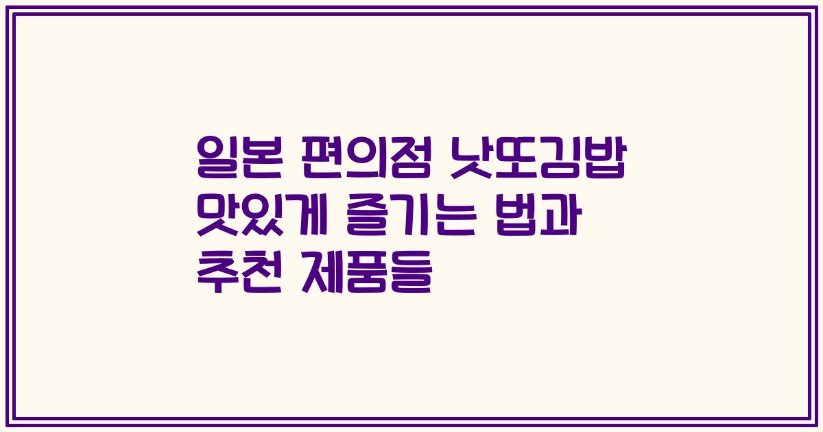 일본 편의점 낫또김밥 맛있게 즐기는 법과 추천 제품들
